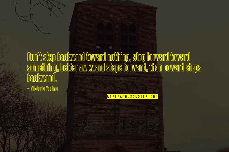 Thinking Positive Quotes By Victoria Addino: Don't step backward toward nothing, step forward toward Thinking Positive Quotes By Victoria Addino: Don't step backward toward nothing, step forward toward
