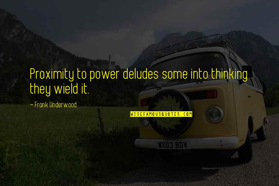 Thinking Power Quotes By Frank Underwood: Proximity to power deludes some into thinking they