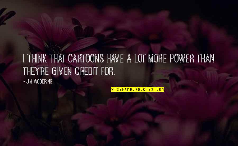 Thinking Power Quotes By Jim Woodring: I think that cartoons have a lot more