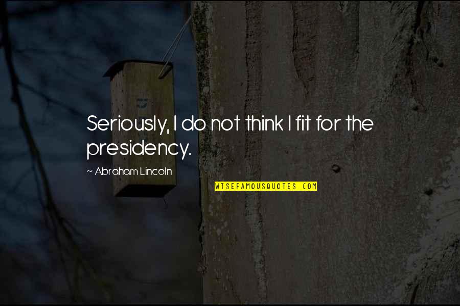 Thinking Seriously Quotes By Abraham Lincoln: Seriously, I do not think I fit for