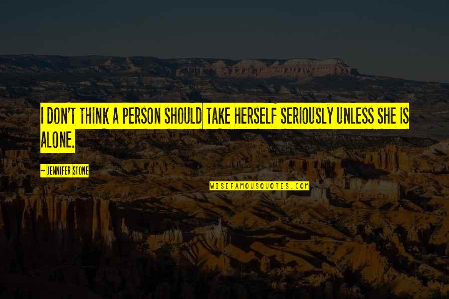 Thinking Seriously Quotes By Jennifer Stone: I don't think a person should take herself