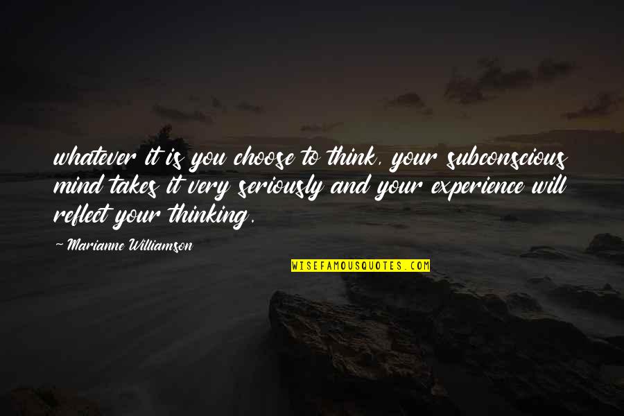 Thinking Seriously Quotes By Marianne Williamson: whatever it is you choose to think, your