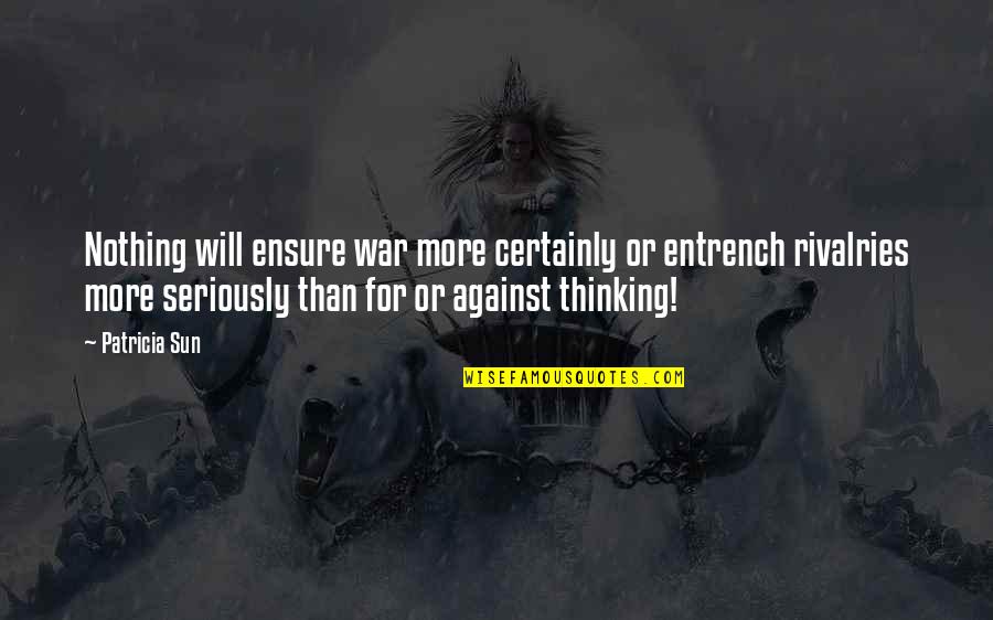 Thinking Seriously Quotes By Patricia Sun: Nothing will ensure war more certainly or entrench