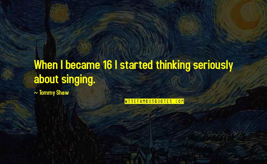 Thinking Seriously Quotes By Tommy Shaw: When I became 16 I started thinking seriously