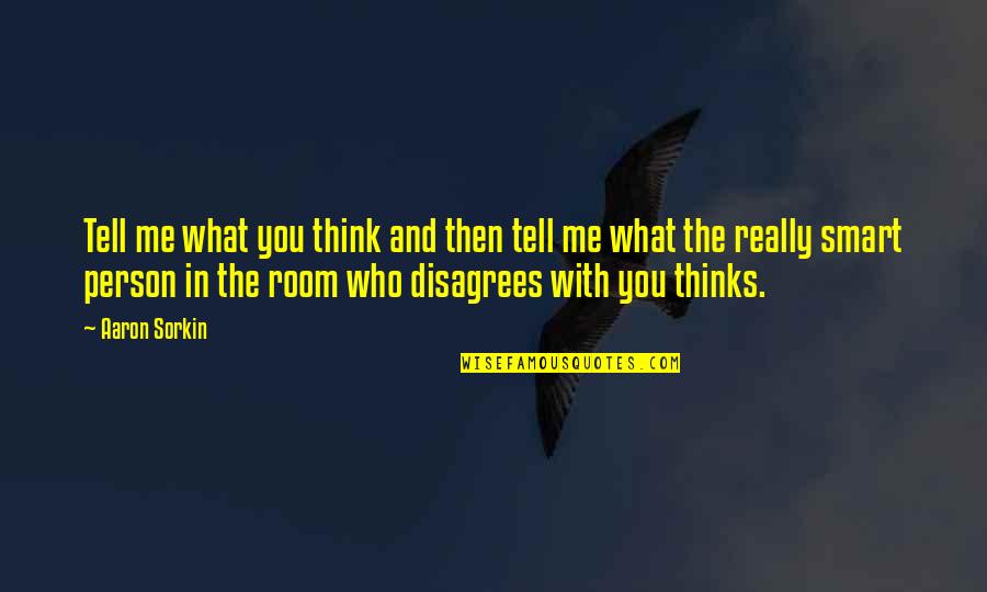 Thinking Smart Quotes By Aaron Sorkin: Tell me what you think and then tell Thinking Smart Quotes By Aaron Sorkin: Tell me what you think and then tell