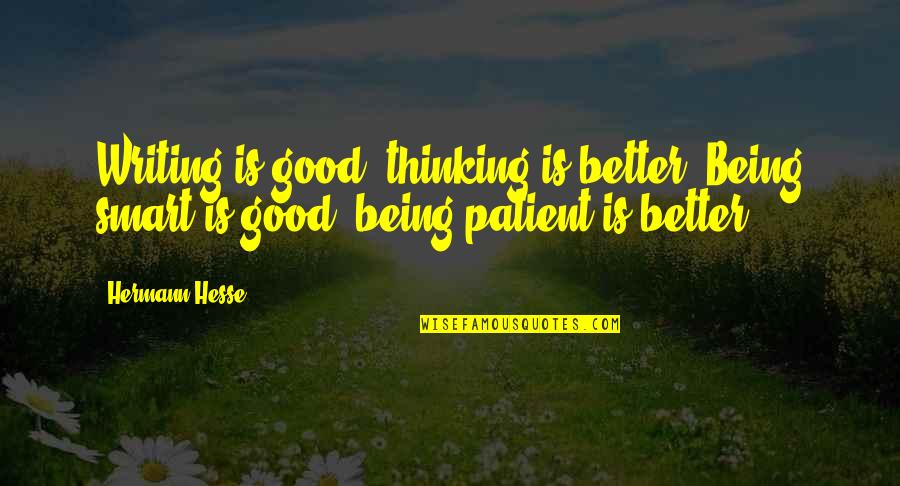 Thinking Smart Quotes By Hermann Hesse: Writing is good, thinking is better. Being smart