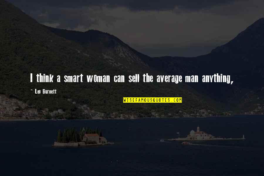 Thinking Smart Quotes By Leo Burnett: I think a smart woman can sell the Thinking Smart Quotes By Leo Burnett: I think a smart woman can sell the