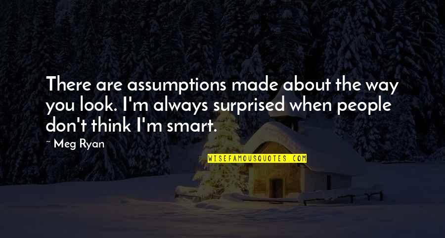 Thinking Smart Quotes By Meg Ryan: There are assumptions made about the way you Thinking Smart Quotes By Meg Ryan: There are assumptions made about the way you