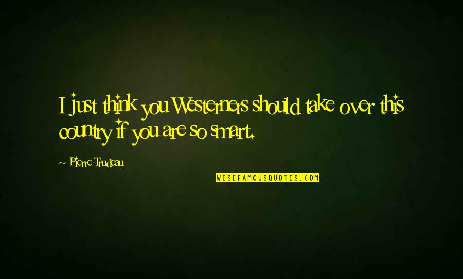 Thinking Smart Quotes By Pierre Trudeau: I just think you Westerners should take over