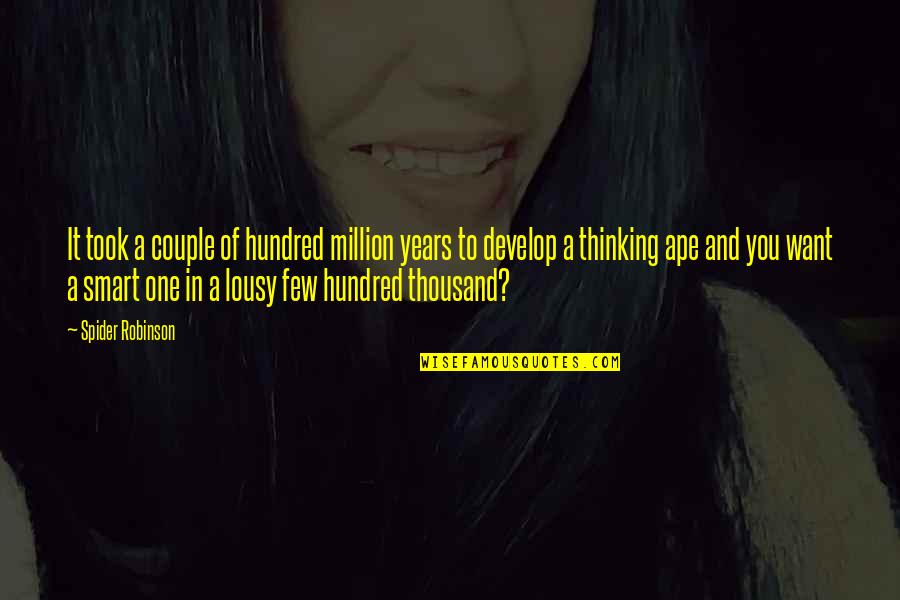 Thinking Smart Quotes By Spider Robinson: It took a couple of hundred million years Thinking Smart Quotes By Spider Robinson: It took a couple of hundred million years