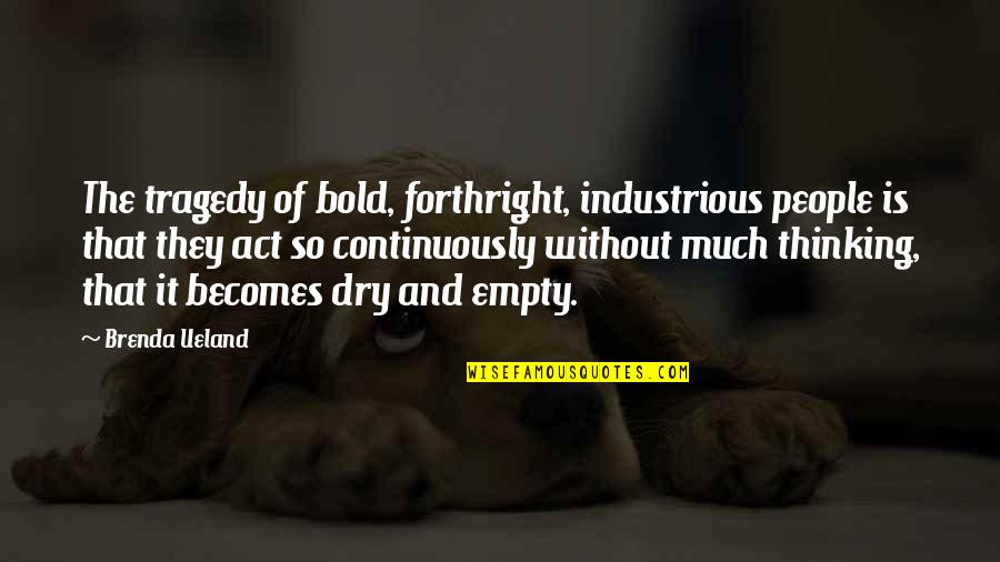 Thinking So Much Quotes By Brenda Ueland: The tragedy of bold, forthright, industrious people is