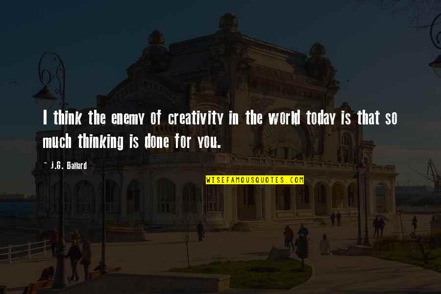 Thinking So Much Quotes By J.G. Ballard: I think the enemy of creativity in the