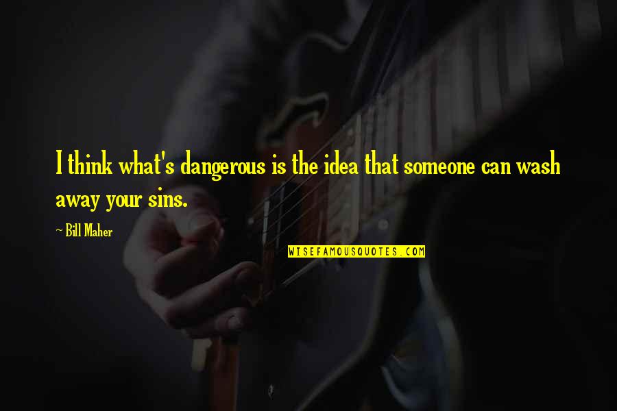 Thinking Someone Quotes By Bill Maher: I think what's dangerous is the idea that