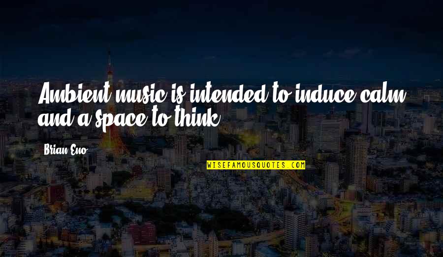 Thinking Space Quotes By Brian Eno: Ambient music is intended to induce calm and
