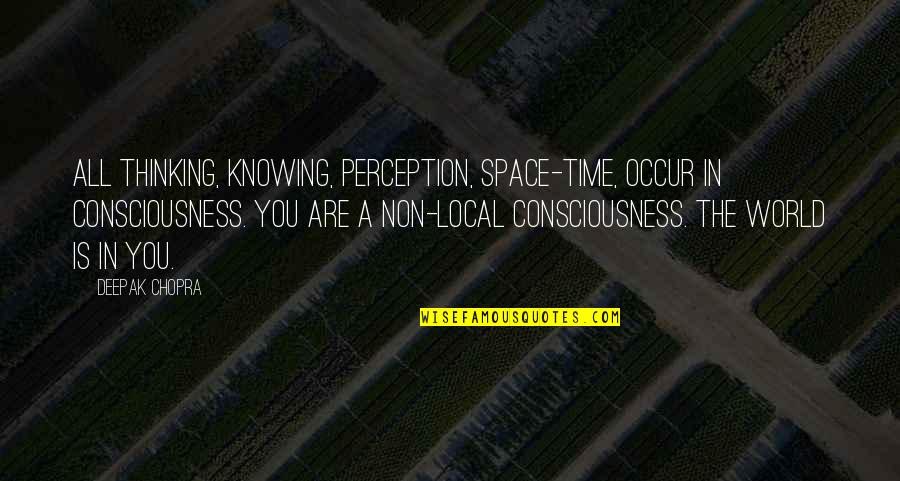 Thinking Space Quotes By Deepak Chopra: All thinking, knowing, perception, space-time, occur in consciousness.