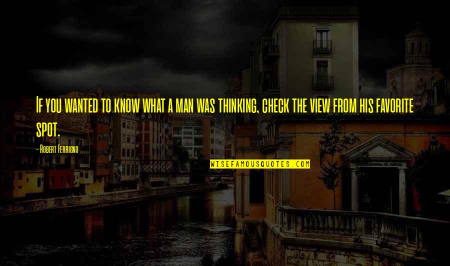 Thinking Spot Quotes By Robert Ferrigno: If you wanted to know what a man