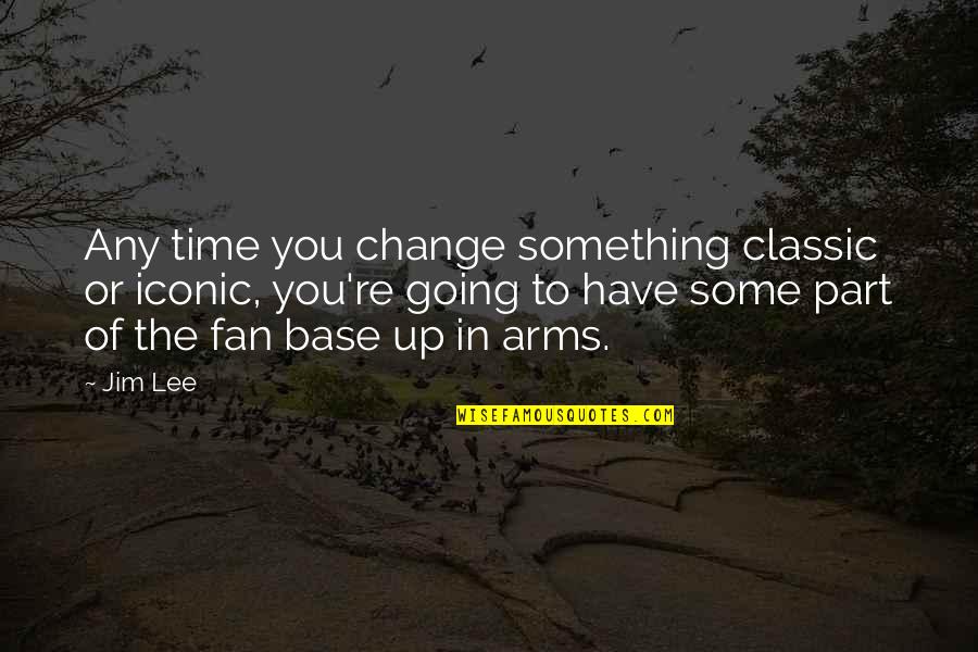 Thinking The World Owes You Quotes By Jim Lee: Any time you change something classic or iconic, Thinking The World Owes You Quotes By Jim Lee: Any time you change something classic or iconic,