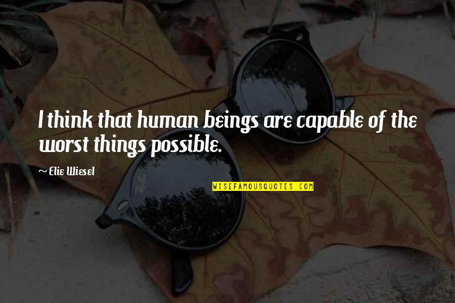 Thinking The Worst Quotes By Elie Wiesel: I think that human beings are capable of