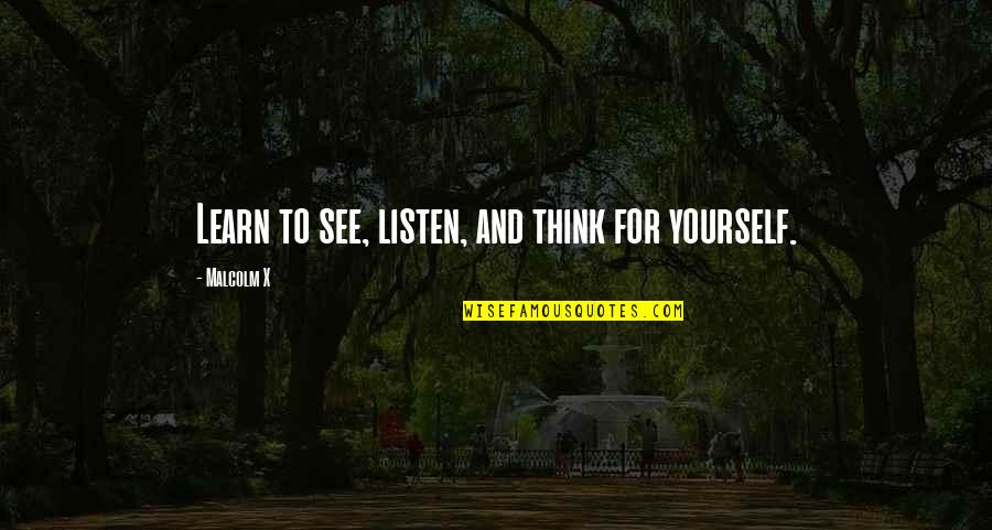 Thinking To Yourself Quotes By Malcolm X: Learn to see, listen, and think for yourself.