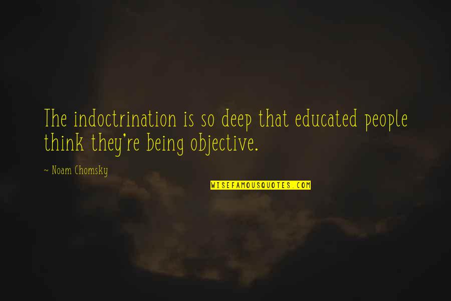 Thinking Too Deep Quotes By Noam Chomsky: The indoctrination is so deep that educated people