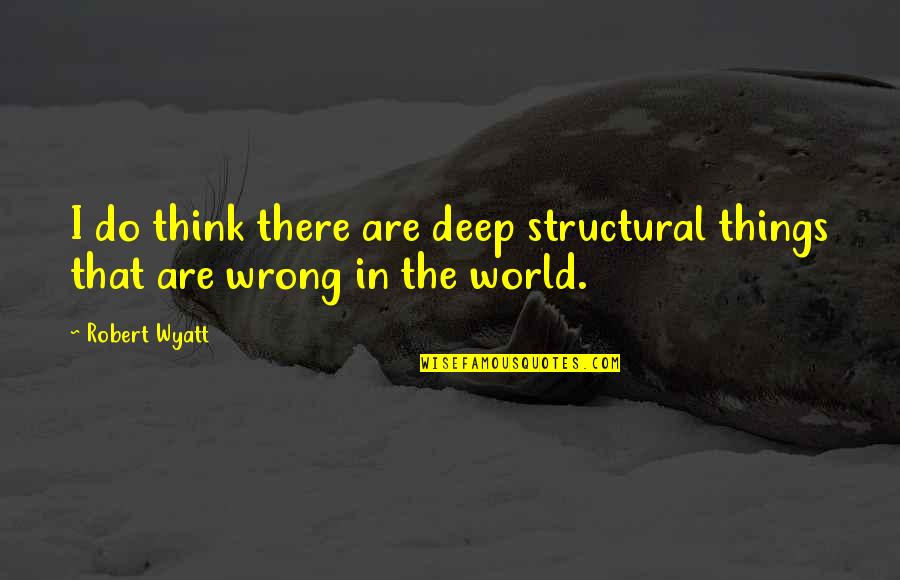 Thinking Too Deep Quotes By Robert Wyatt: I do think there are deep structural things