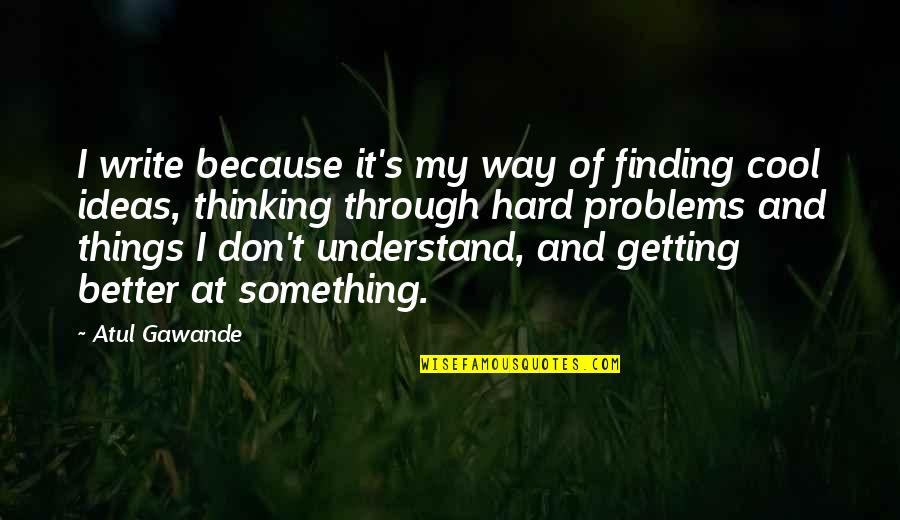 Thinking Too Hard Quotes By Atul Gawande: I write because it's my way of finding