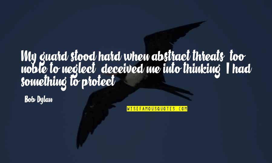 Thinking Too Hard Quotes By Bob Dylan: My guard stood hard when abstract threats, too