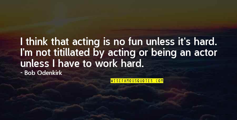 Thinking Too Hard Quotes By Bob Odenkirk: I think that acting is no fun unless