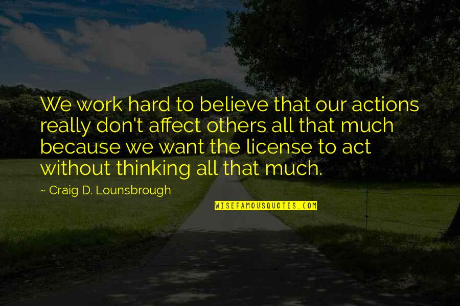 Thinking Too Hard Quotes By Craig D. Lounsbrough: We work hard to believe that our actions