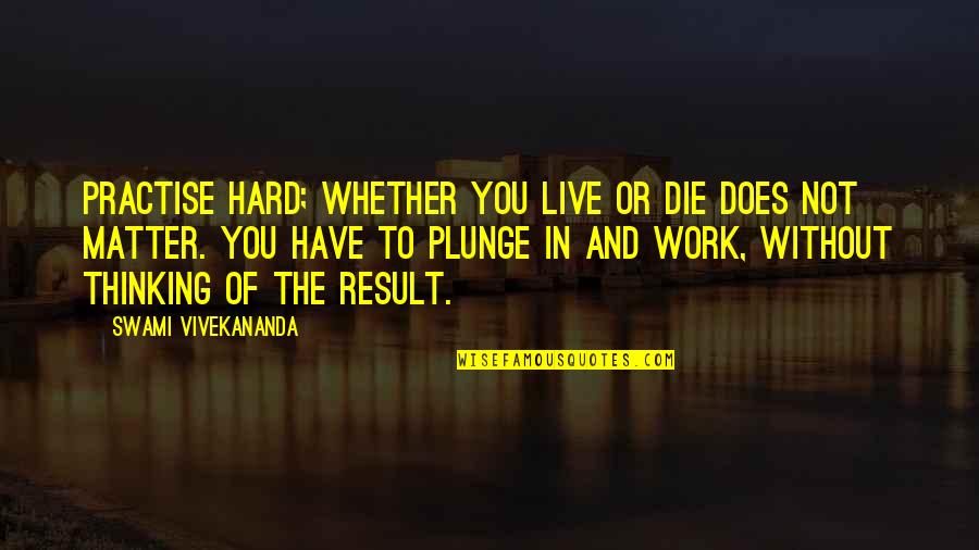 Thinking Too Hard Quotes By Swami Vivekananda: Practise hard; whether you live or die does