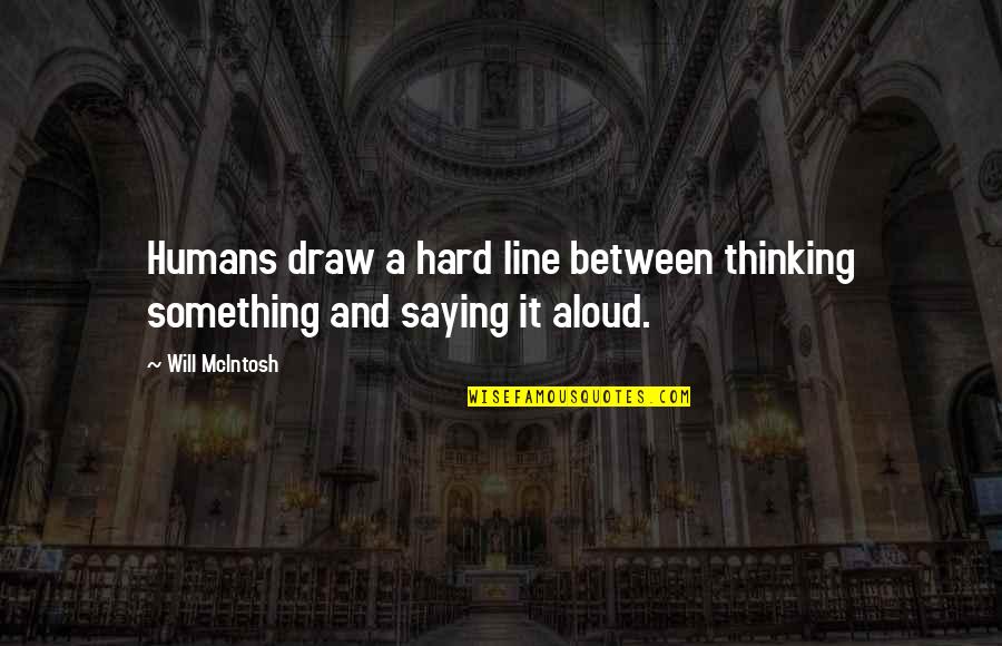 Thinking Too Hard Quotes By Will McIntosh: Humans draw a hard line between thinking something