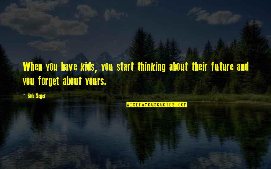 Thinking Too Much About The Future Quotes By Bob Seger: When you have kids, you start thinking about