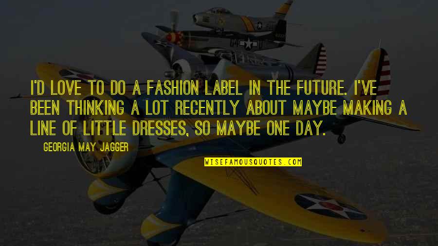 Thinking Too Much About The Future Quotes By Georgia May Jagger: I'd love to do a fashion label in