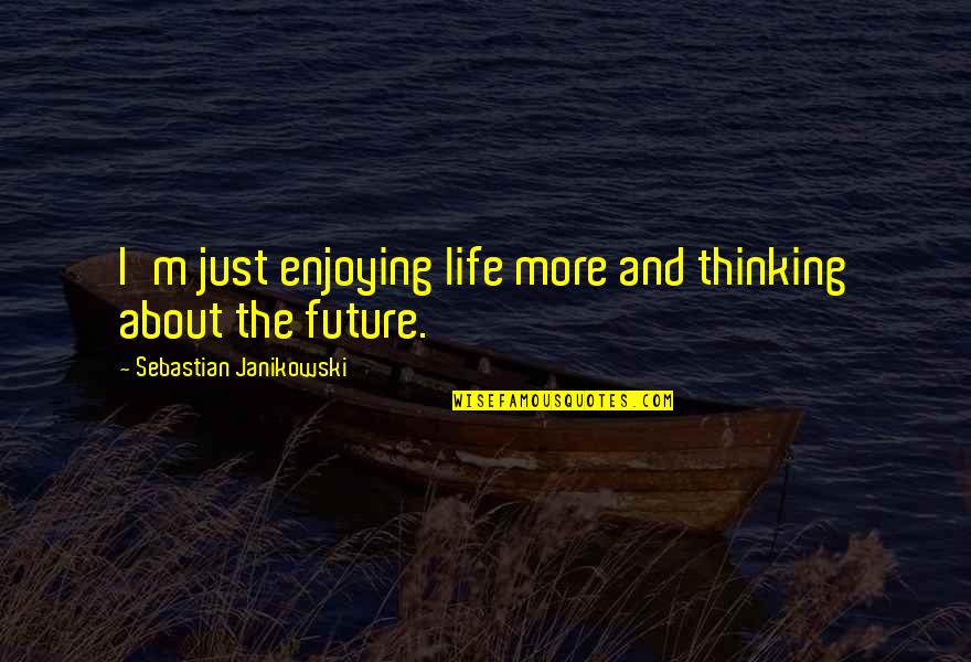 Thinking Too Much About The Future Quotes By Sebastian Janikowski: I'm just enjoying life more and thinking about