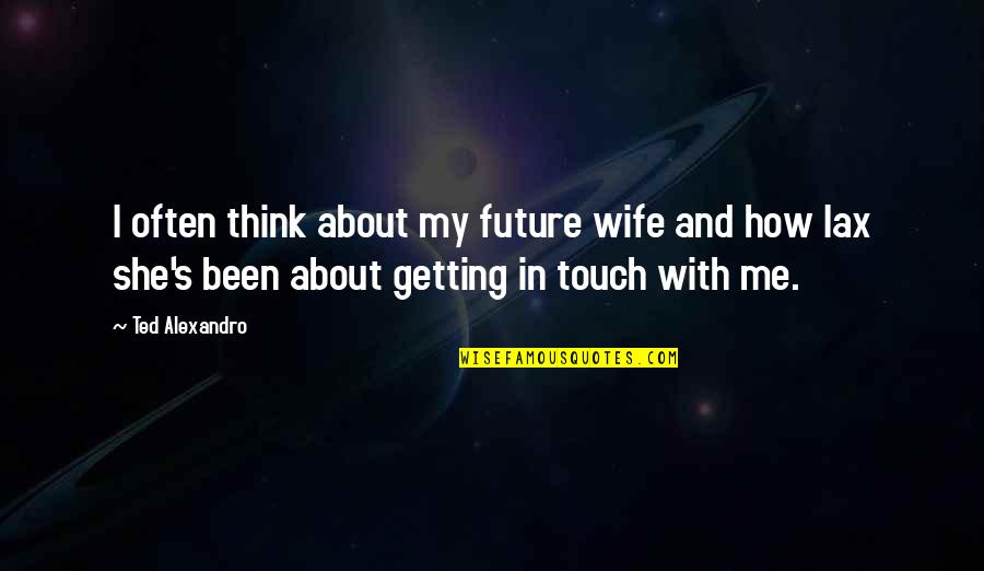 Thinking Too Much About The Future Quotes By Ted Alexandro: I often think about my future wife and