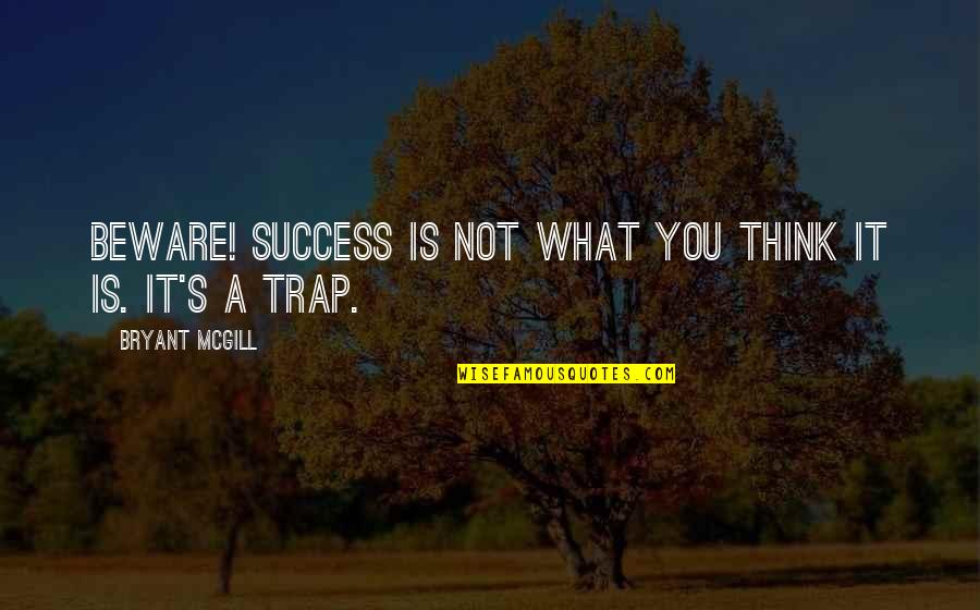 Thinking Trap Quotes By Bryant McGill: Beware! Success is not what you think it Thinking Trap Quotes By Bryant McGill: Beware! Success is not what you think it