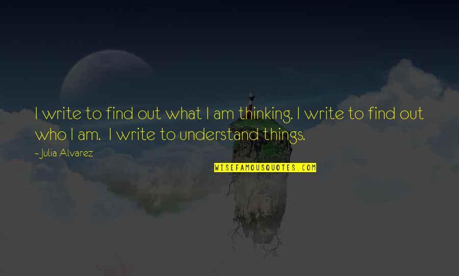 Thinking What To Write Quotes By Julia Alvarez: I write to find out what I am