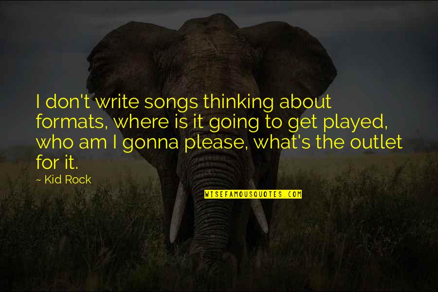 Thinking What To Write Quotes By Kid Rock: I don't write songs thinking about formats, where