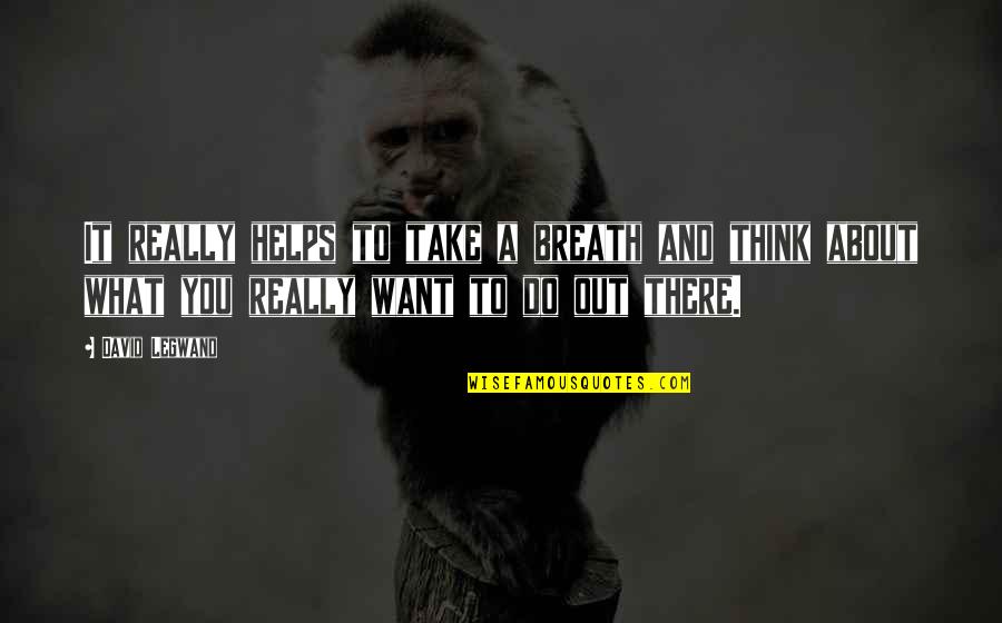 Thinking What You Want Quotes By David Legwand: It really helps to take a breath and