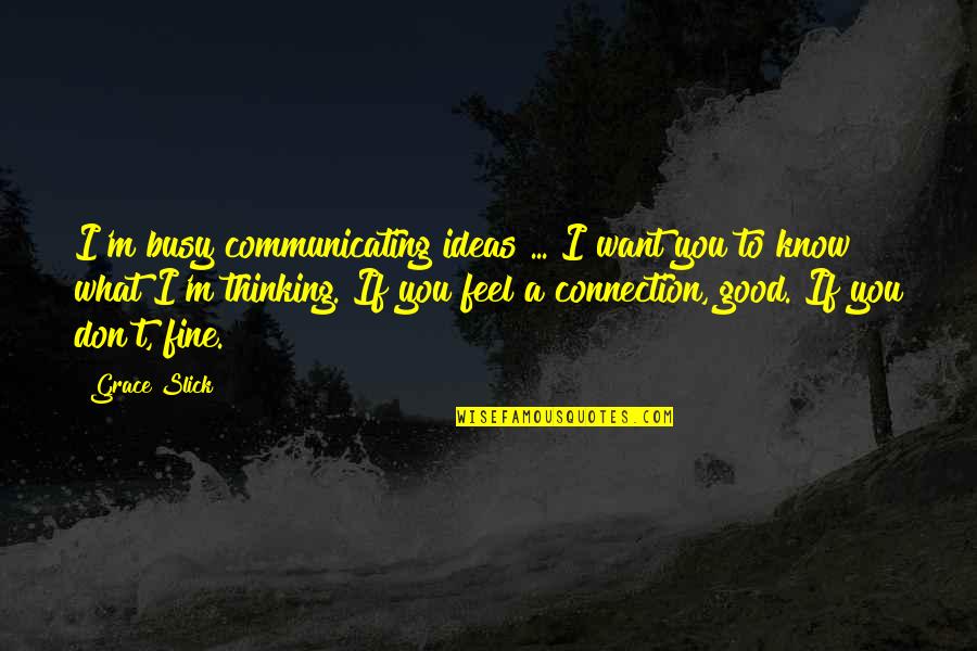 Thinking What You Want Quotes By Grace Slick: I'm busy communicating ideas ... I want you