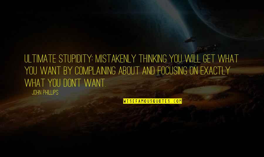 Thinking What You Want Quotes By John Phillips: Ultimate stupidity: Mistakenly thinking you will get what