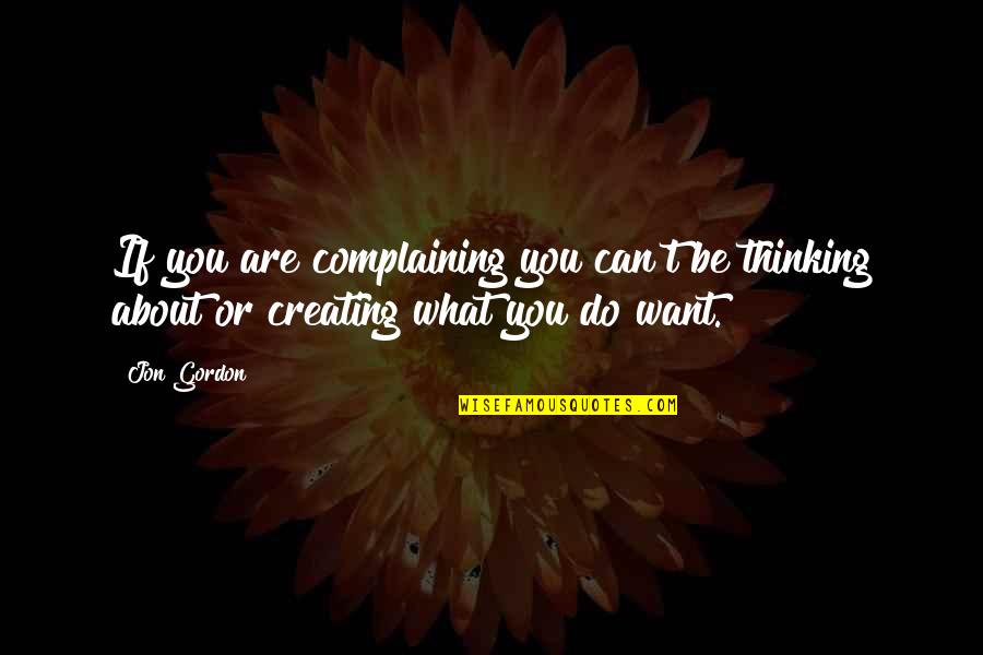 Thinking What You Want Quotes By Jon Gordon: If you are complaining you can't be thinking