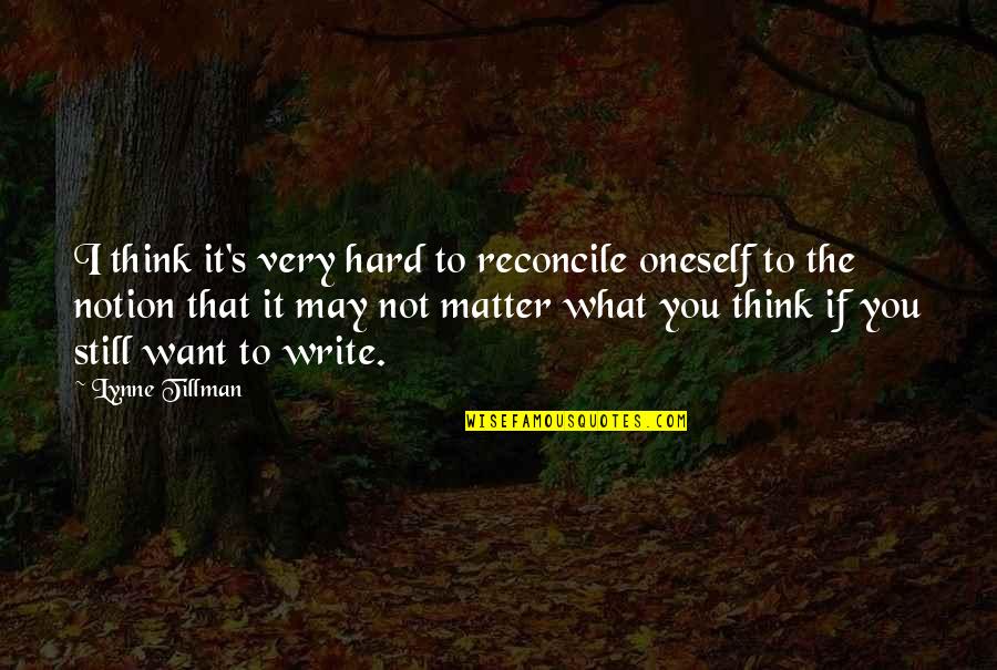 Thinking What You Want Quotes By Lynne Tillman: I think it's very hard to reconcile oneself