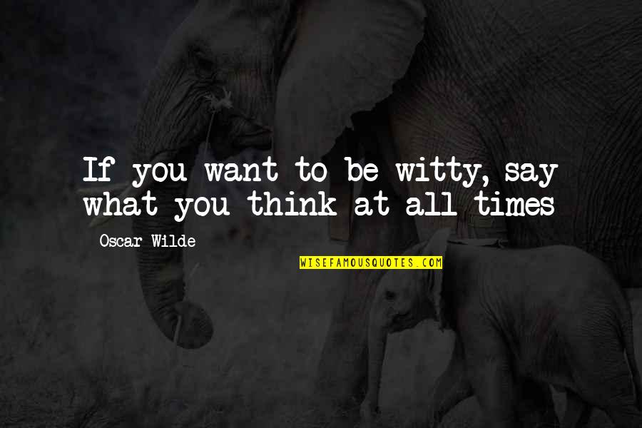 Thinking What You Want Quotes By Oscar Wilde: If you want to be witty, say what