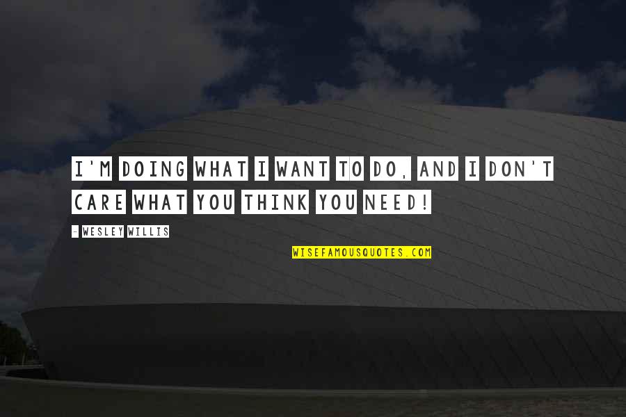 Thinking What You Want Quotes By Wesley Willis: I'm doing what I want to do, and