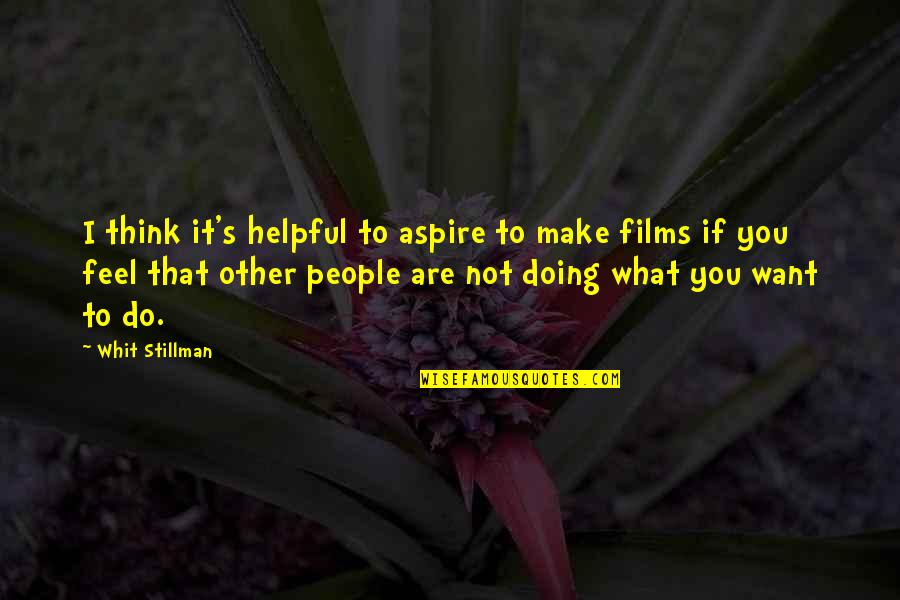 Thinking What You Want Quotes By Whit Stillman: I think it's helpful to aspire to make