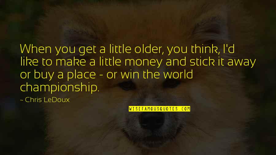 Thinking Win Win Quotes By Chris LeDoux: When you get a little older, you think, Thinking Win Win Quotes By Chris LeDoux: When you get a little older, you think,