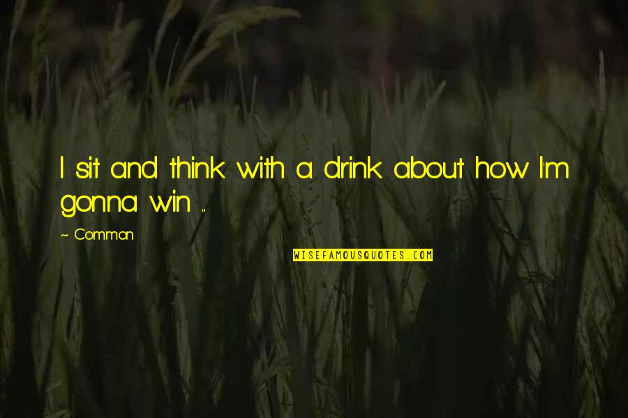 Thinking Win Win Quotes By Common: I sit and think with a drink about