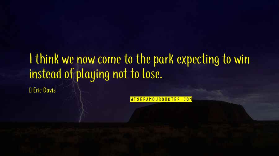 Thinking Win Win Quotes By Eric Davis: I think we now come to the park