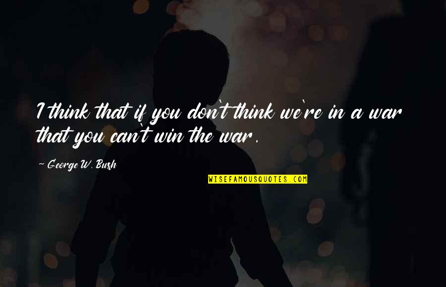 Thinking Win Win Quotes By George W. Bush: I think that if you don't think we're